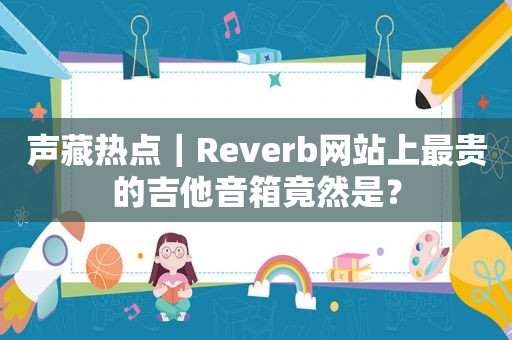 声藏热点｜Reverb网站上最贵的吉他音箱竟然是？  第1张