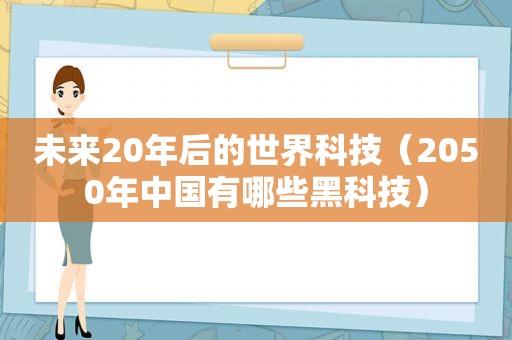 未来20年后的世界科技（2050年中国有哪些黑科技）