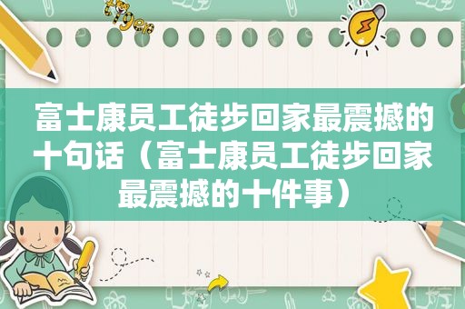 富士康员工徒步回家最震撼的十句话（富士康员工徒步回家最震撼的十件事）  第1张