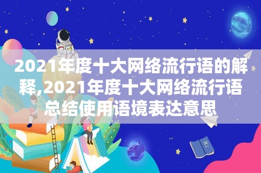 2021年度十大网络流行语的解释,2021年度十大网络流行语总结使用语境表达意思