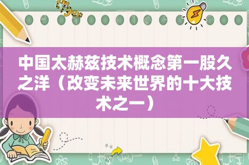 中国太赫兹技术概念第一股久之洋（改变未来世界的十大技术之一）