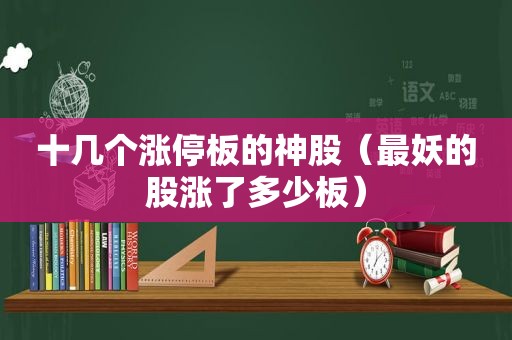 十几个涨停板的神股（最妖的股涨了多少板）