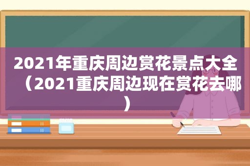 2021年重庆周边赏花景点大全（2021重庆周边现在赏花去哪）