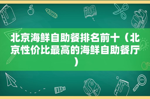 北京海鲜自助餐排名前十（北京性价比最高的海鲜自助餐厅）  第1张