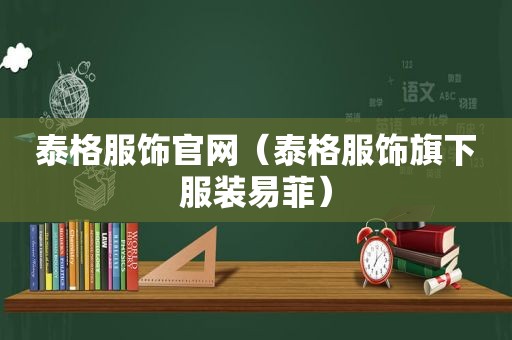 泰格服饰官网（泰格服饰旗下服装易菲）