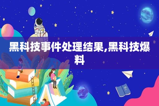 黑科技事件处理结果,黑科技爆料