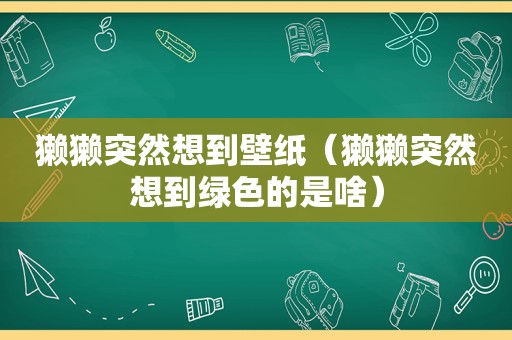 獭獭突然想到壁纸（獭獭突然想到绿色的是啥）