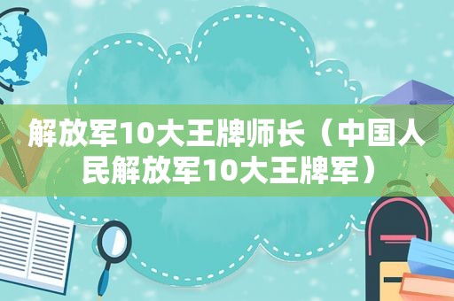  *** 10大王牌师长（中国人民 *** 10大王牌军）