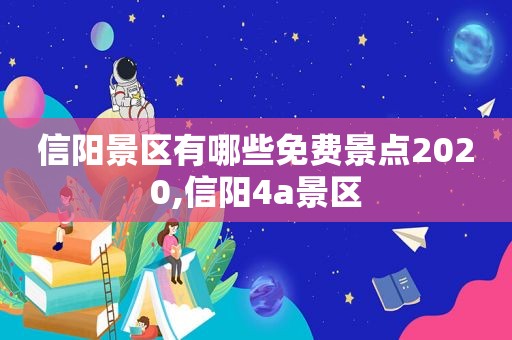 信阳景区有哪些免费景点2020,信阳4a景区