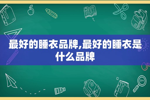 最好的睡衣品牌,最好的睡衣是什么品牌