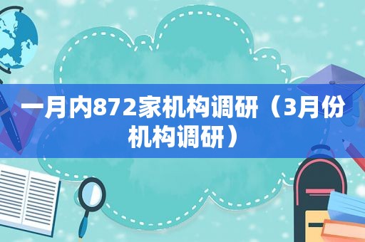 一月内872家机构调研（3月份机构调研）