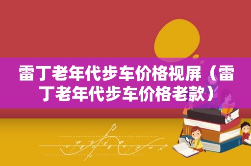 雷丁老年代步车价格视屏（雷丁老年代步车价格老款）