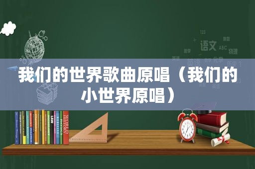 我们的世界歌曲原唱（我们的小世界原唱）