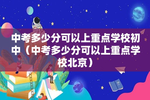 中考多少分可以上重点学校初中（中考多少分可以上重点学校北京）