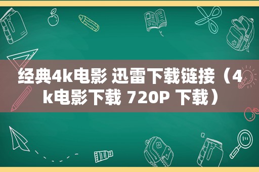 经典4k电影 迅雷下载链接（4k电影下载 720P 下载）