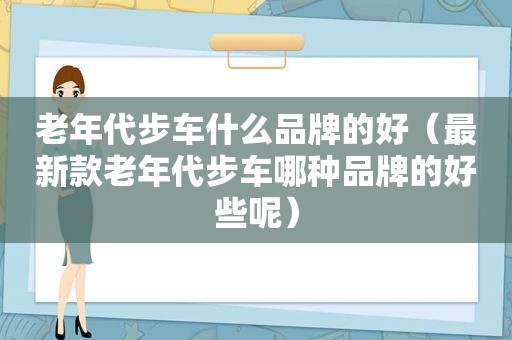 老年代步车什么品牌的好（最新款老年代步车哪种品牌的好些呢）