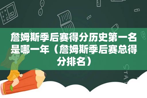 詹姆斯季后赛得分历史第一名是哪一年（詹姆斯季后赛总得分排名）