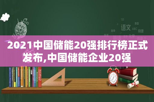 2021中国储能20强排行榜正式发布,中国储能企业20强