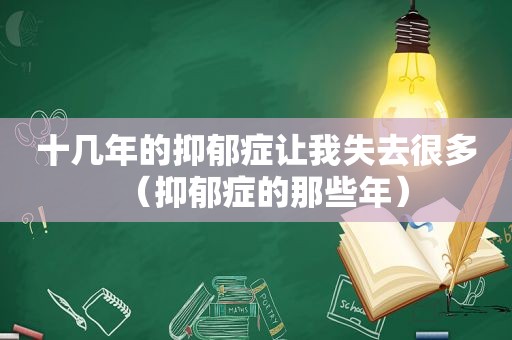 十几年的抑郁症让我失去很多（抑郁症的那些年）