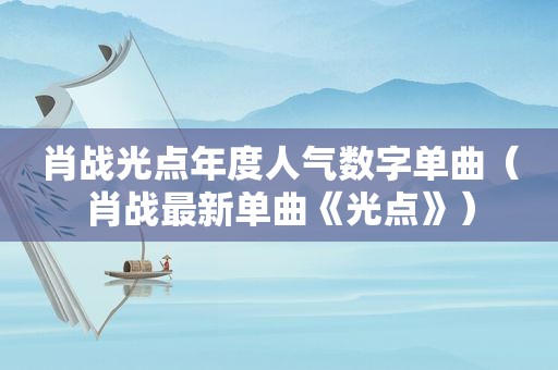 肖战光点年度人气数字单曲（肖战最新单曲《光点》）