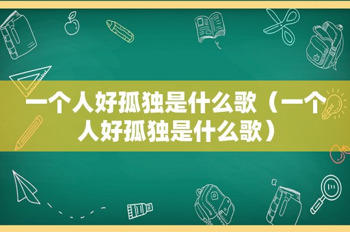 一个人好孤独是什么歌（一个人好孤独是什么歌）