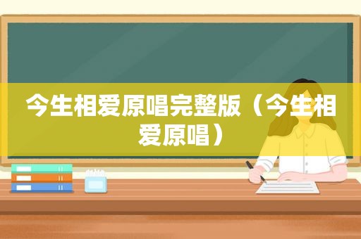 今生相爱原唱完整版（今生相爱原唱）