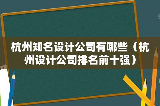 杭州知名设计公司有哪些（杭州设计公司排名前十强）