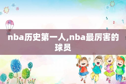 nba历史第一人,nba最厉害的球员