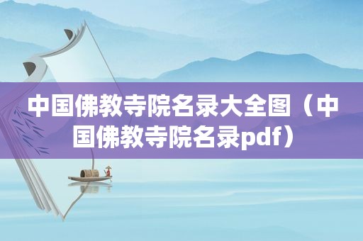 中国佛教寺院名录大全图（中国佛教寺院名录pdf）