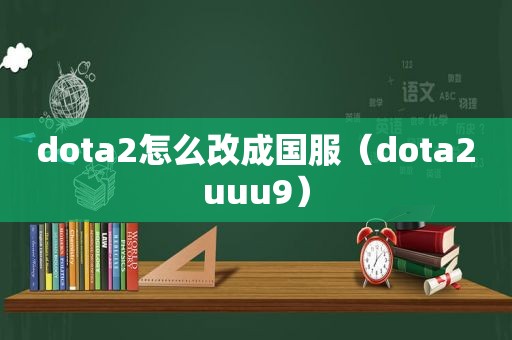 dota2怎么改成国服（dota2uuu9）