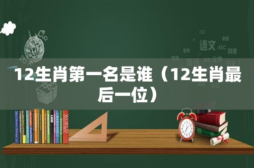 12生肖第一名是谁（12生肖最后一位）