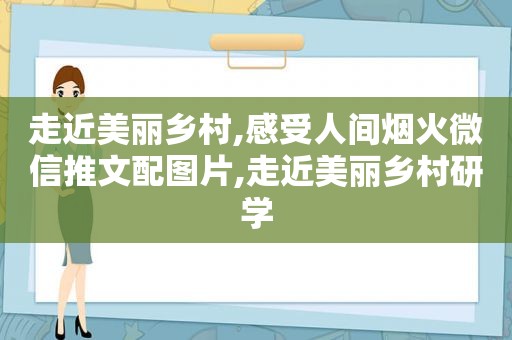 走近美丽乡村,感受人间烟火微信推文配图片,走近美丽乡村研学