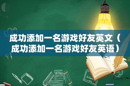 成功添加一名游戏好友英文（成功添加一名游戏好友英语）