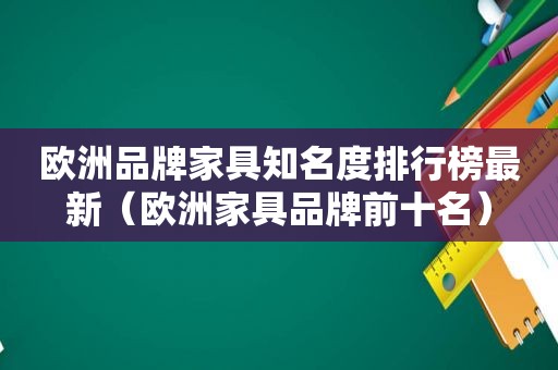 欧洲品牌家具知名度排行榜最新（欧洲家具品牌前十名）