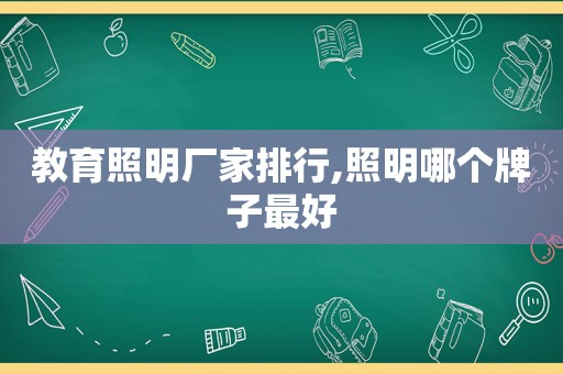 教育照明厂家排行,照明哪个牌子最好