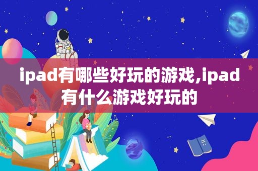 ipad有哪些好玩的游戏,ipad有什么游戏好玩的