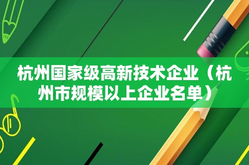 杭州国家级高新技术企业（杭州市规模以上企业名单）