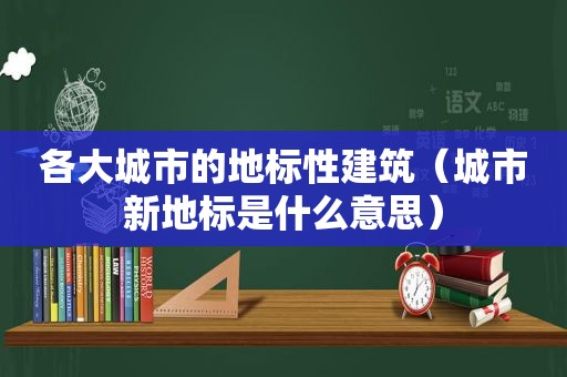 各大城市的地标性建筑（城市新地标是什么意思）