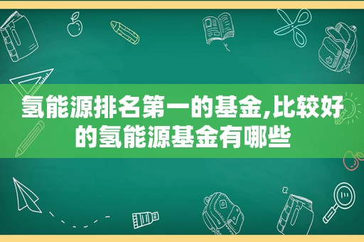 氢能源排名第一的基金,比较好的氢能源基金有哪些