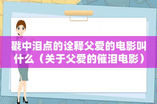 戳中泪点的诠释父爱的电影叫什么（关于父爱的催泪电影）  第1张