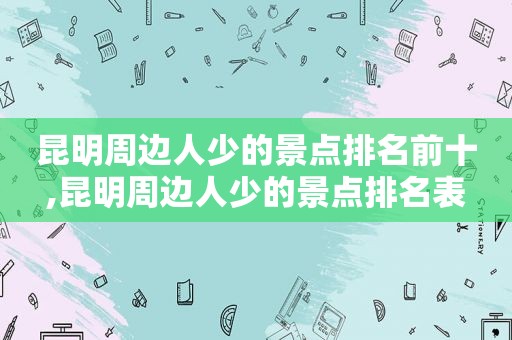 昆明周边人少的景点排名前十,昆明周边人少的景点排名表