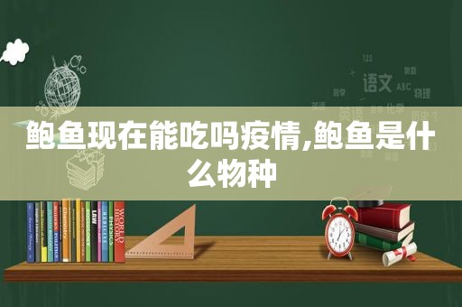 鲍鱼现在能吃吗疫情,鲍鱼是什么物种