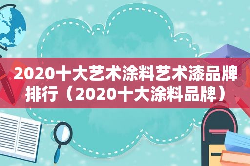 2020十大艺术涂料艺术漆品牌排行（2020十大涂料品牌）