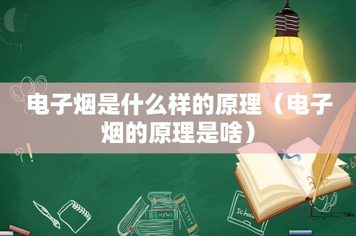 电子烟是什么样的原理（电子烟的原理是啥）