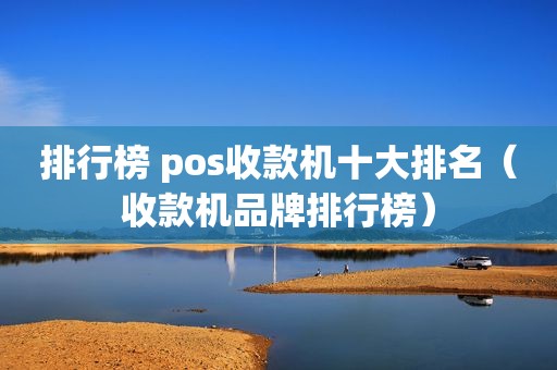 排行榜 pos收款机十大排名（收款机品牌排行榜）