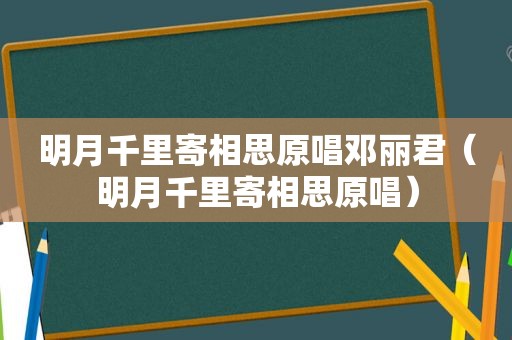 明月千里寄相思原唱邓丽君（明月千里寄相思原唱）