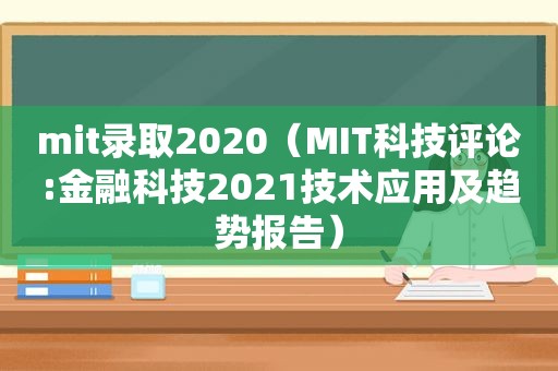 mit录取2020（MIT科技评论:金融科技2021技术应用及趋势报告）