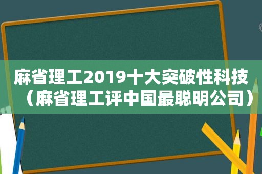 麻省理工2019十大突破性科技（麻省理工评中国最聪明公司）