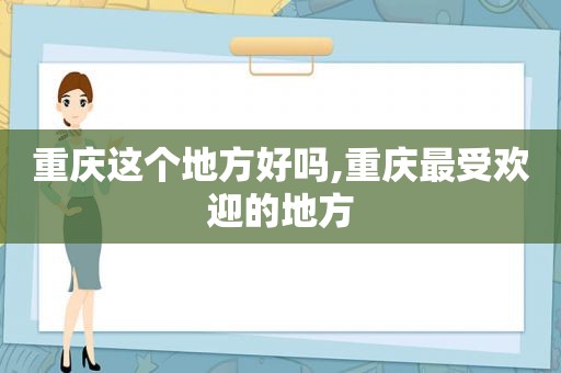 重庆这个地方好吗,重庆最受欢迎的地方