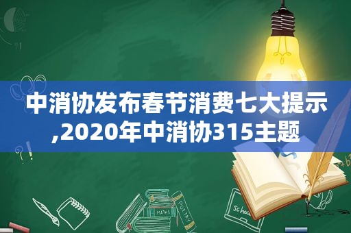 中消协发布春节消费七大提示,2020年中消协315主题  第1张